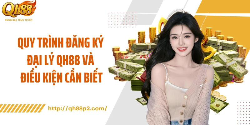 Quy trình đăng ký đại lý QH88 và điều kiện cần biết